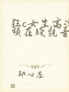 狂c女生高潮视频在线观看