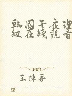 韩国午夜理伦三级在线观看