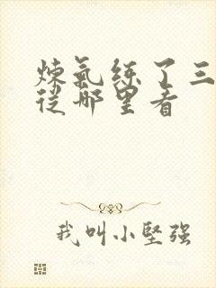 炼气练了三千年从哪里看