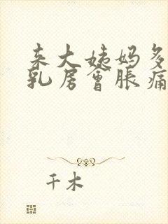 来大姨妈多久前乳房会胀痛