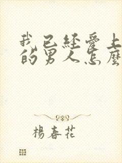 我已经爱上已婚的男人怎么办