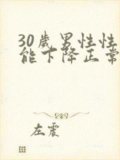 30岁男性性功能下降正常吗