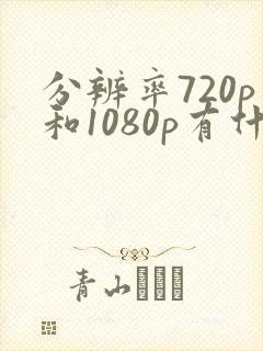 分辨率720p和1080p有什么区别
