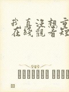 我真没想重生啊在线观看短剧