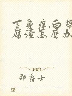 下身痒,白带豆腐渣怎么办