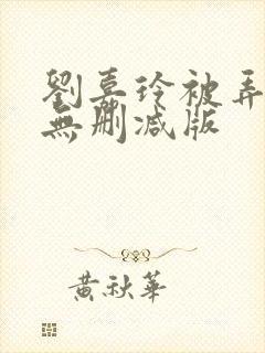 刘嘉玲被弄高潮无删减版