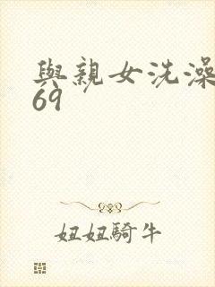 与亲女洗澡伦了69