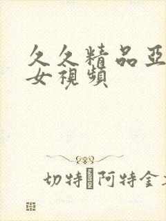 久久精品亚洲美女视频