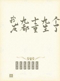 我九十九个前女友都重生了短剧在线观看