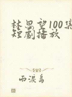 林思望100集短剧播放