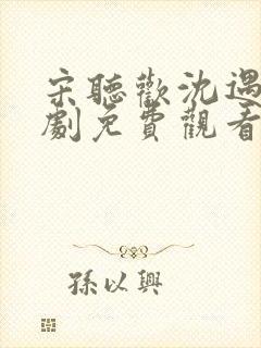 宋听欢沈遇青短剧免费观看全集