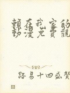 赖在我家的辣妹动漫免费观看全集完整版