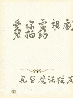 爱你电视剧在哪儿拍的