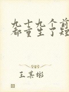 九十九个前女友都重生了短剧