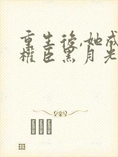 重生后,她成了权臣黑月光更新封面