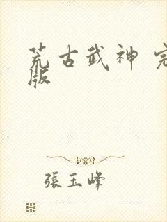 荒古武神 完结版