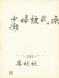 少妇被我操到高潮