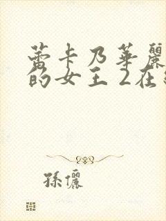 蕾卡乃华丽且我的女王 2在线观看