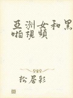 亚洲女和黑人啪啪视频