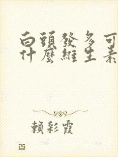 白头发多可能缺什么维生素