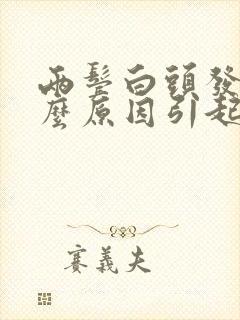 两鬓白头发是什么原因引起的,怎样调理