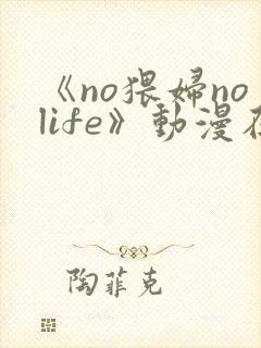 《no猥妇nolife》动漫在线观看