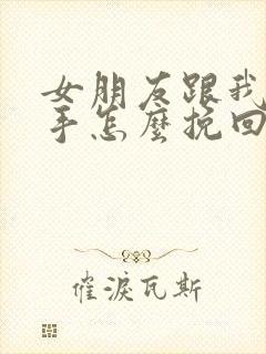 女朋友跟我闹分手怎么挽回