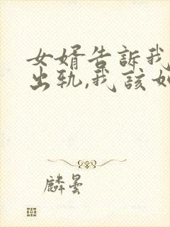 女婿告诉我女儿出轨,我该如何面对