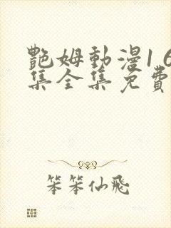 艳姆动漫1 6集全集免费观看