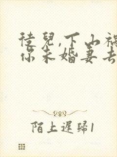 徒儿,下山祸害你未婚妻去吧哪里可以看