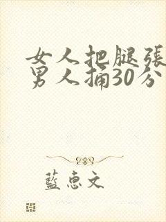 女人把腿张开给男人捅30分钟