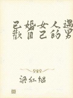 已婚女人遇到喜欢自己的男人会不会很难割舍