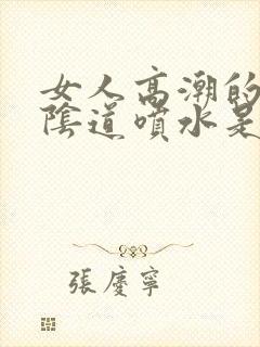 女人高潮的时候阴道喷水是怎么回事?