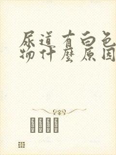 尿道有白色分泌物什么原因