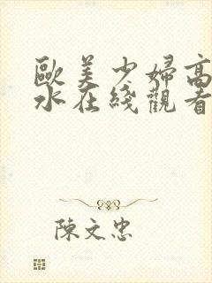 欧美少妇高潮喷水在线观看封面