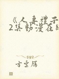 《人妻礼子1～2集动漫在线》