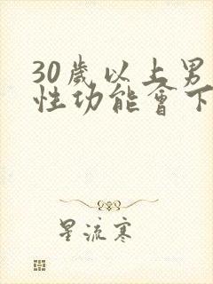 30岁以上男人性功能会下降吗