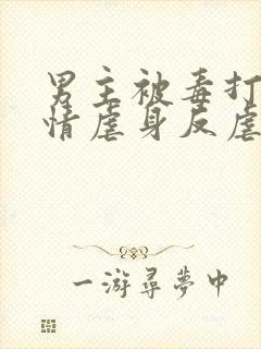 男主被毒打的亲情虐身反虐小说