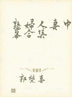 熟妇人妻中文字幕合集