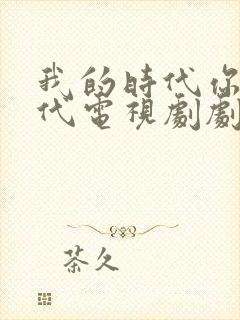 我的时代你的时代电视剧剧情介绍