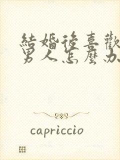 结婚后喜欢别的男人怎么办