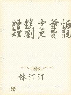 糟糕少爷怕老婆短剧免费观看