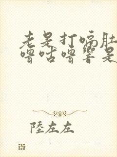 老是打嗝肚子咕噜咕噜响是怎么回事