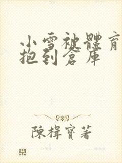 小雪被体育老师抱到仓库