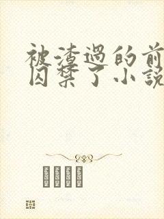 被渣过的前男友囚禁了小说全文免费阅读