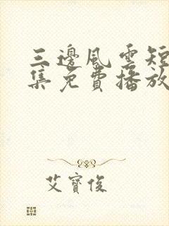 三边风云短剧全集免费播放