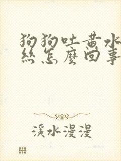 狗狗吐黄水带血丝怎么回事封面