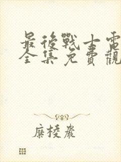 最后战士电视剧全集免费观看