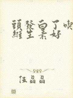 头发白了吃什么维生素好