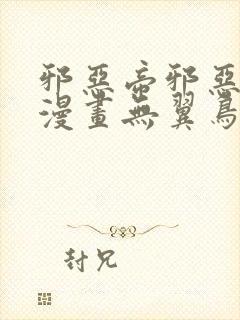 邪恶帝邪恶少女漫画无翼鸟